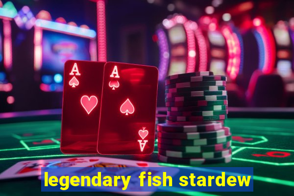 legendary fish stardew